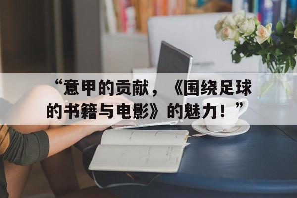“意甲的贡献，《围绕足球的书籍与电影》的魅力！”