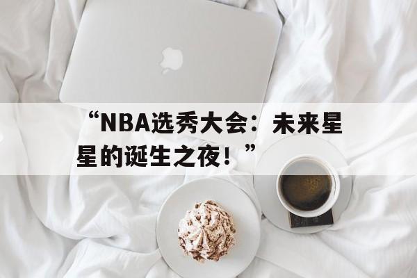“NBA选秀大会：未来星星的诞生之夜！”