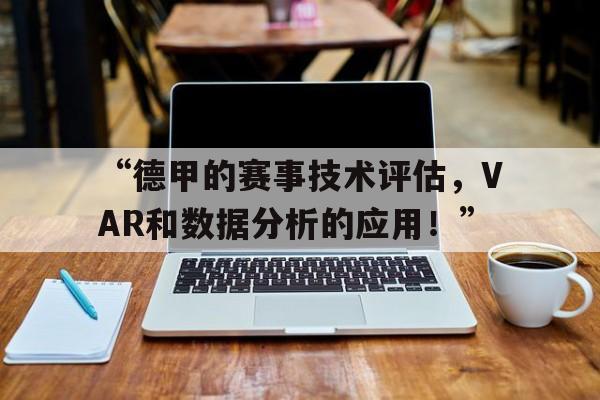 九游体育在线观看-“德甲的赛事技术评估，VAR和数据分析的应用！”