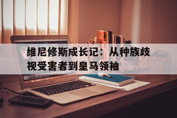 包含维尼修斯成长记：从种族歧视受害者到皇马领袖的词条