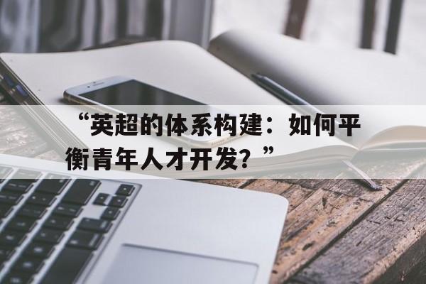 “英超的体系构建：如何平衡青年人才开发？”